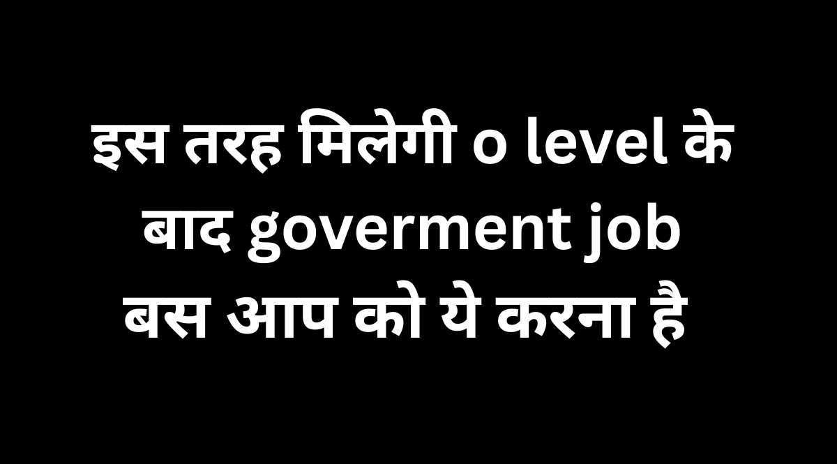 o level karne ke baad government job kaise paye
